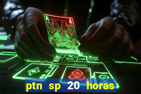 ptn sp 20 horas de hoje